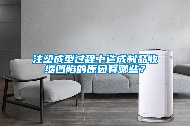 注塑成型過(guò)程中造成制品收縮凹陷的原因有哪些？