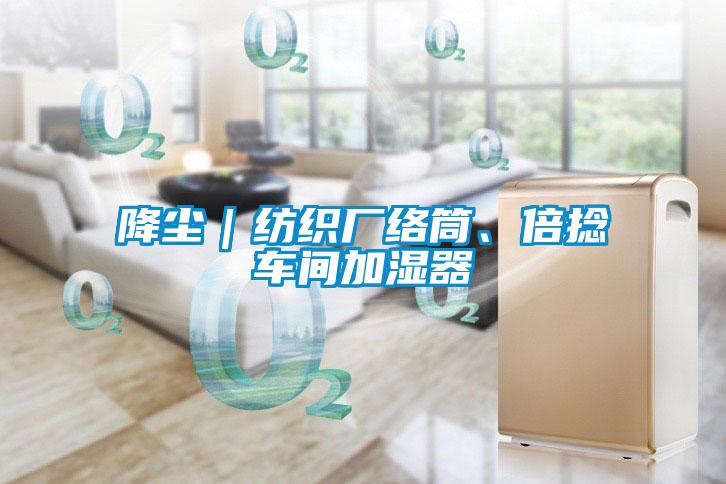 降塵｜紡織廠絡(luò)筒、倍捻車間加濕器