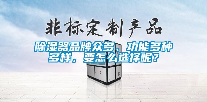 除濕器品牌眾多、功能多種多樣，要怎么選擇呢？