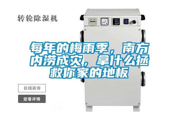 每年的梅雨季，南方內(nèi)澇成災(zāi)，拿什么拯救你家的地板
