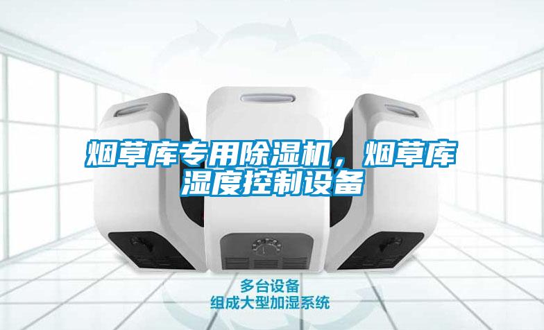 煙草庫專用除濕機，煙草庫濕度控制設備