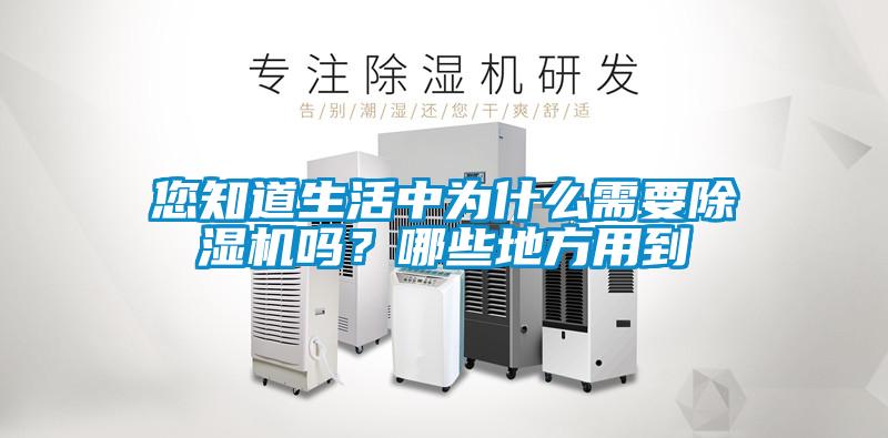 您知道生活中為什么需要除濕機(jī)嗎？哪些地方用到