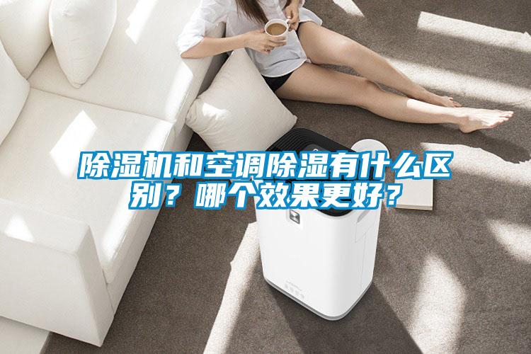 除濕機和空調除濕有什么區(qū)別？哪個效果更好？