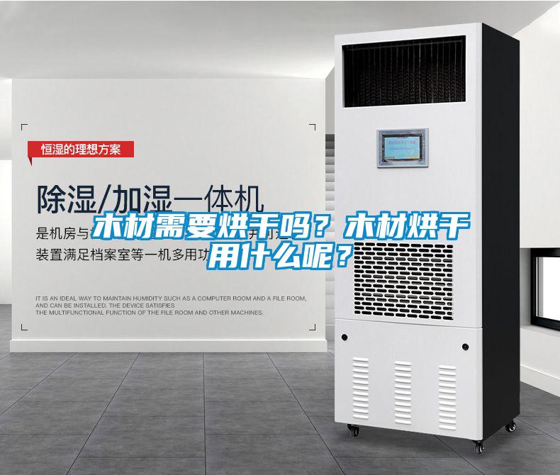 木材需要烘干嗎？木材烘干用什么呢？