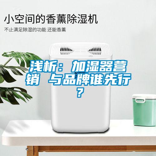淺析：加濕器營銷 與品牌誰先行？