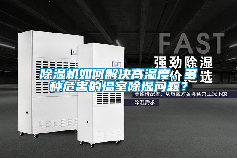 除濕機(jī)如何解決高濕度、多種危害的溫室除濕問題？