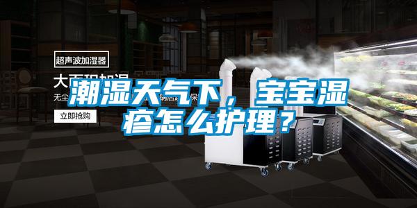 潮濕天氣下，寶寶濕疹怎么護(hù)理？