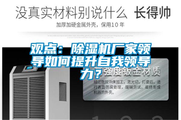 觀點：除濕機廠家領(lǐng)導(dǎo)如何提升自我領(lǐng)導(dǎo)力？