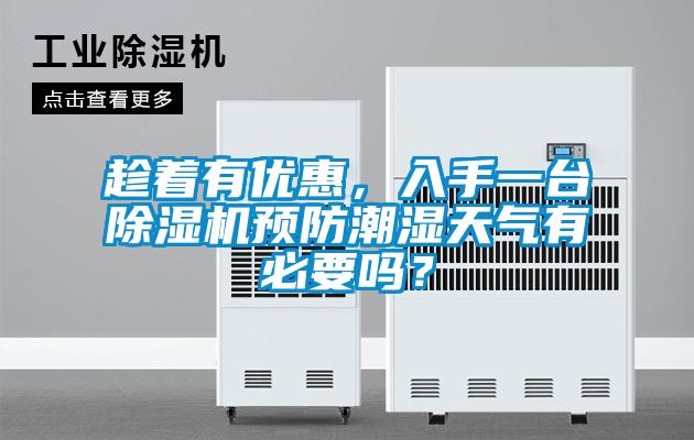趁著有優(yōu)惠，入手一臺(tái)除濕機(jī)預(yù)防潮濕天氣有必要嗎？