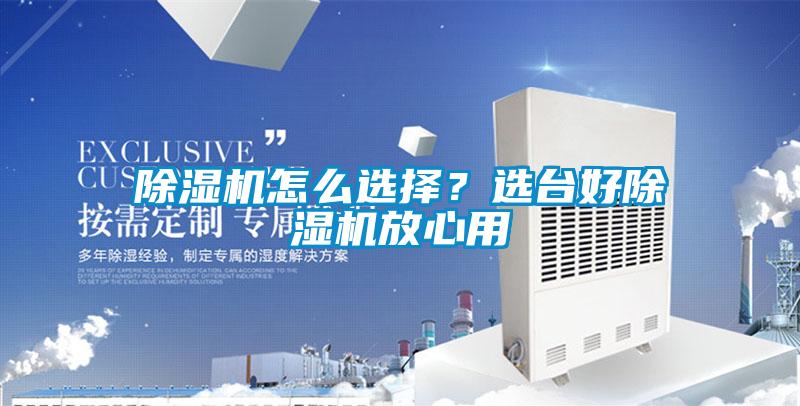 除濕機(jī)怎么選擇？選臺好除濕機(jī)放心用