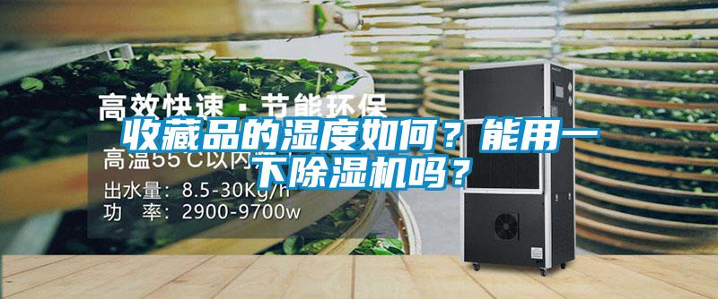 收藏品的濕度如何？能用一下除濕機(jī)嗎？