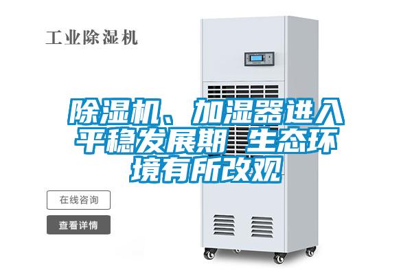 除濕機、加濕器進入平穩(wěn)發(fā)展期 生態(tài)環(huán)境有所改觀