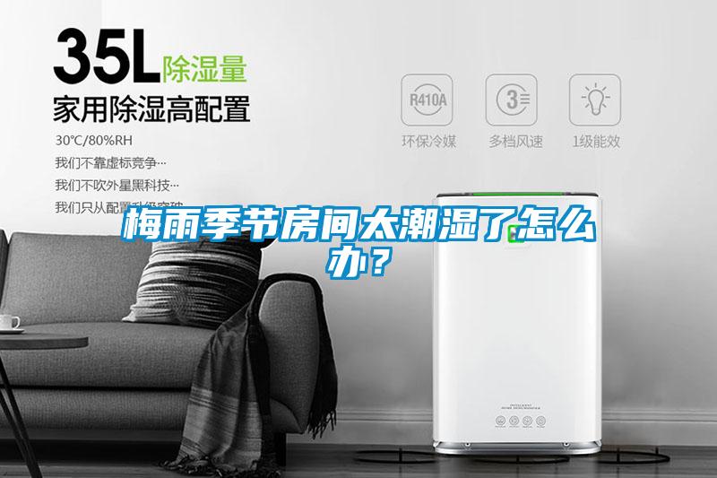 梅雨季節(jié)房間太潮濕了怎么辦？