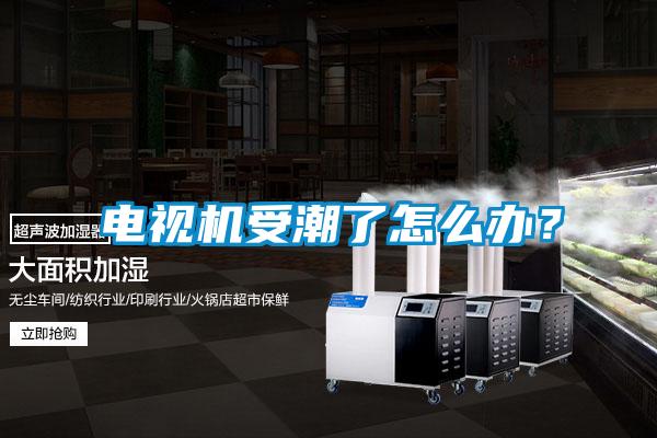 電視機受潮了怎么辦？