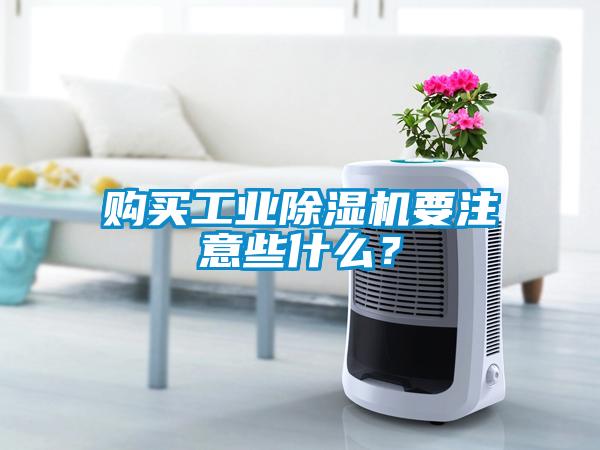 購買工業(yè)除濕機(jī)要注意些什么？