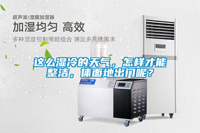 這么濕冷的天氣，怎樣才能整潔，體面地出門呢？