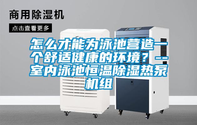 怎么才能為泳池營(yíng)造一個(gè)舒適健康的環(huán)境？--室內(nèi)泳池恒溫除濕熱泵機(jī)組