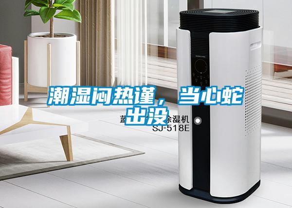 潮濕悶熱謹(jǐn)，當(dāng)心蛇出沒(méi)