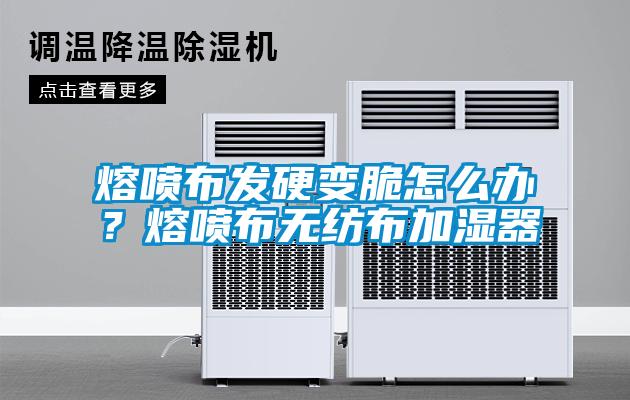 熔噴布發(fā)硬變脆怎么辦？熔噴布無紡布加濕器