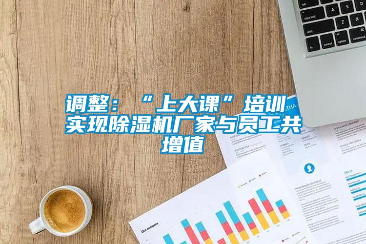 調(diào)整：“上大課”培訓(xùn) 實現(xiàn)除濕機(jī)廠家與員工共增值