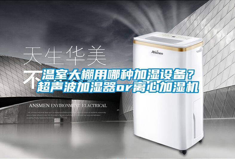 溫室大棚用哪種加濕設備？超聲波加濕器or離心加濕機