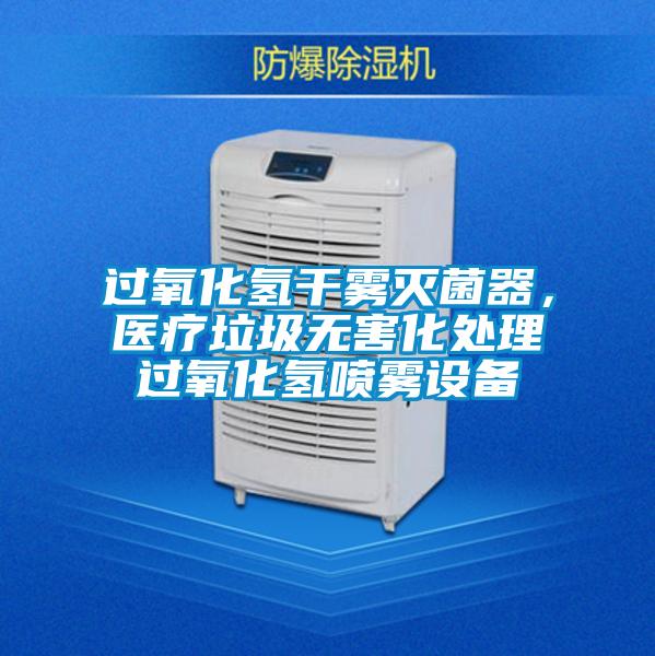 過氧化氫干霧滅菌器，醫(yī)療垃圾無害化處理過氧化氫噴霧設備