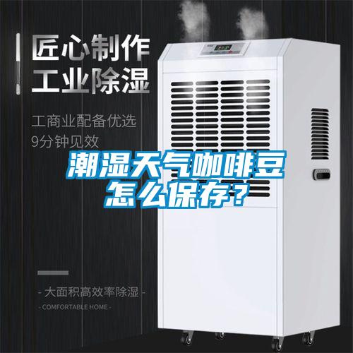 潮濕天氣咖啡豆怎么保存？