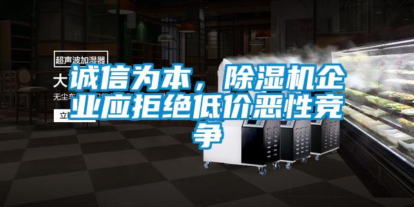 誠(chéng)信為本，除濕機(jī)企業(yè)應(yīng)拒絕低價(jià)惡性競(jìng)爭(zhēng)