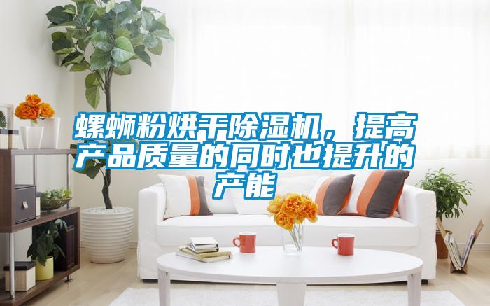 螺螄粉烘干除濕機，提高產品質量的同時也提升的產能