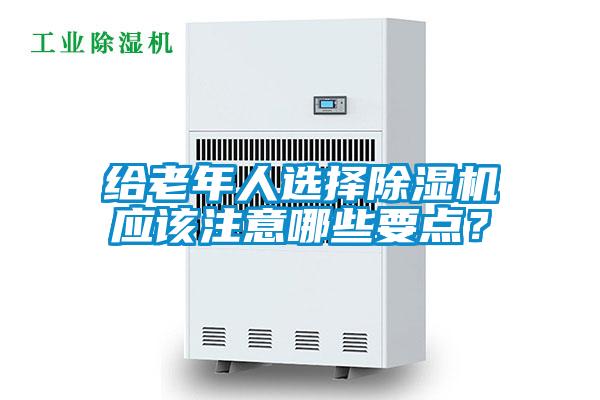 給老年人選擇除濕機應該注意哪些要點？