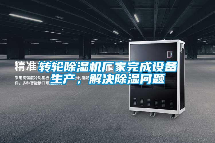 轉(zhuǎn)輪除濕機(jī)廠家完成設(shè)備生產(chǎn)，解決除濕問題