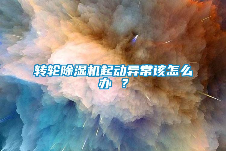 轉(zhuǎn)輪除濕機起動異常該怎么辦 ？