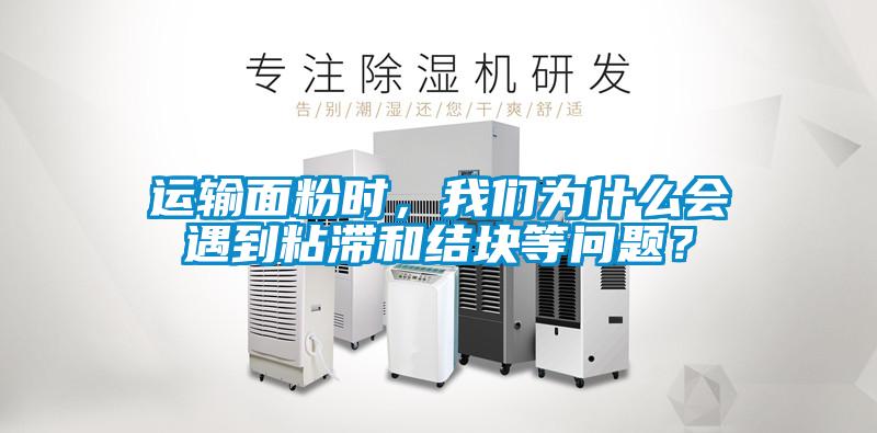 運輸面粉時，我們?yōu)槭裁磿龅秸硿徒Y(jié)塊等問題？