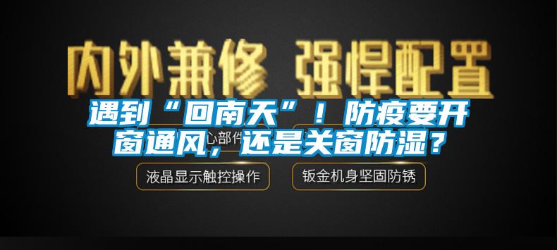 遇到“回南天”！防疫要開窗通風(fēng)，還是關(guān)窗防濕？