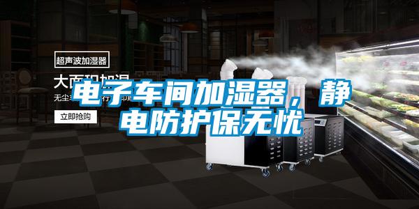 電子車間加濕器，靜電防護(hù)保無憂