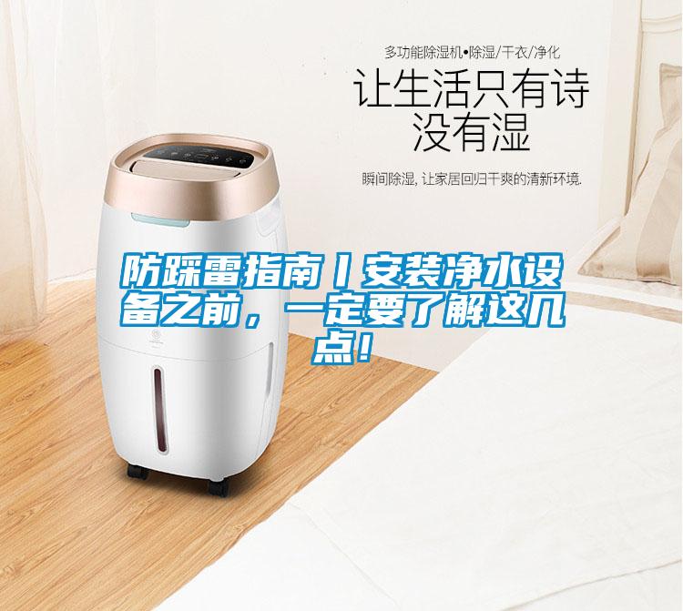 防踩雷指南丨安裝凈水設(shè)備之前，一定要了解這幾點(diǎn)！