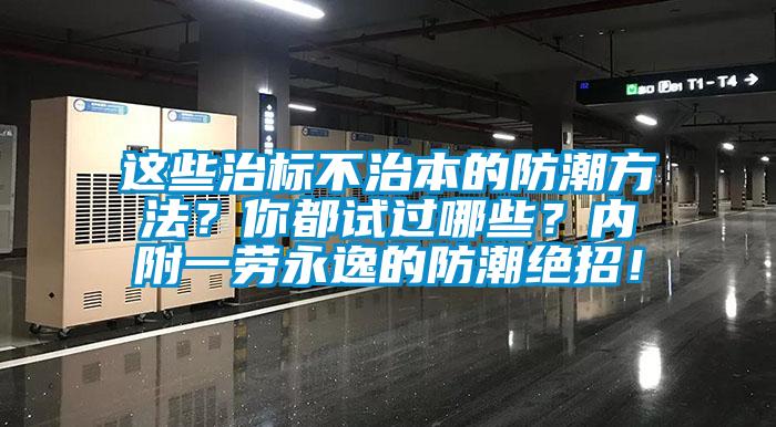這些治標(biāo)不治本的防潮方法？你都試過哪些？內(nèi)附一勞永逸的防潮絕招！
