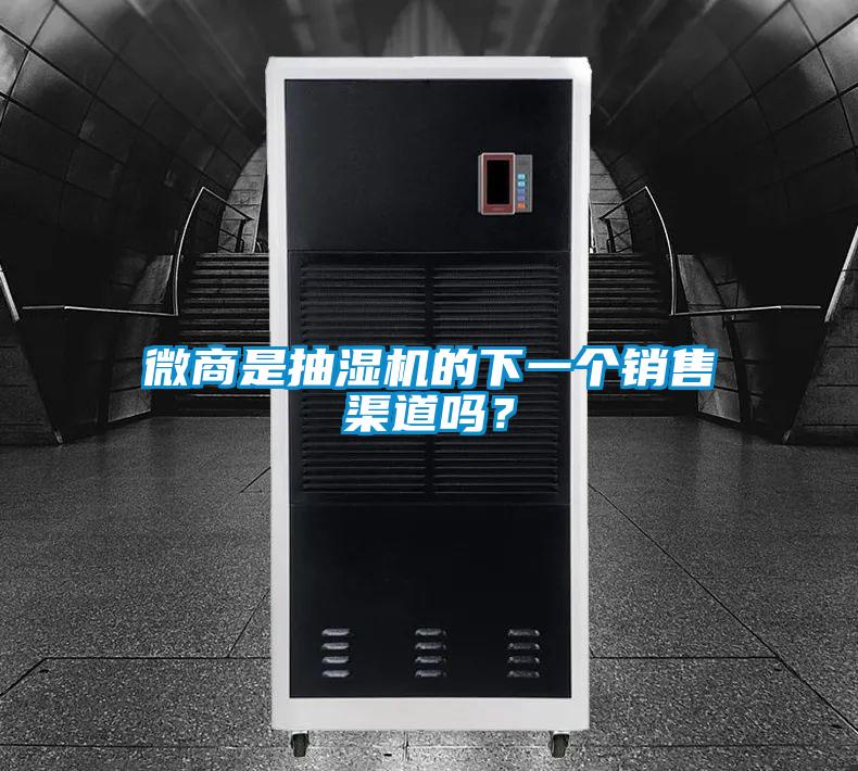 微商是抽濕機(jī)的下一個(gè)銷售渠道嗎？