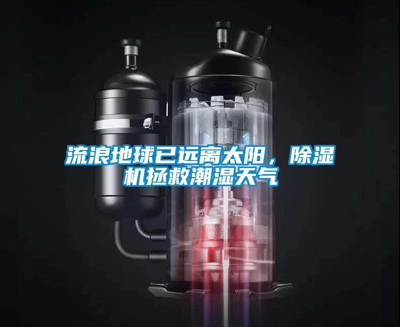 流浪地球已遠(yuǎn)離太陽，除濕機(jī)拯救潮濕天氣