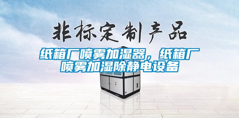 紙箱廠噴霧加濕器，紙箱廠噴霧加濕除靜電設(shè)備