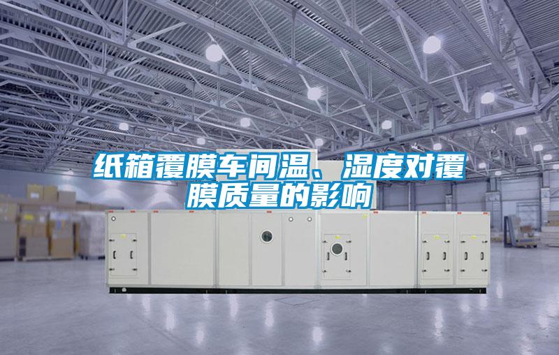 紙箱覆膜車間溫、濕度對(duì)覆膜質(zhì)量的影響