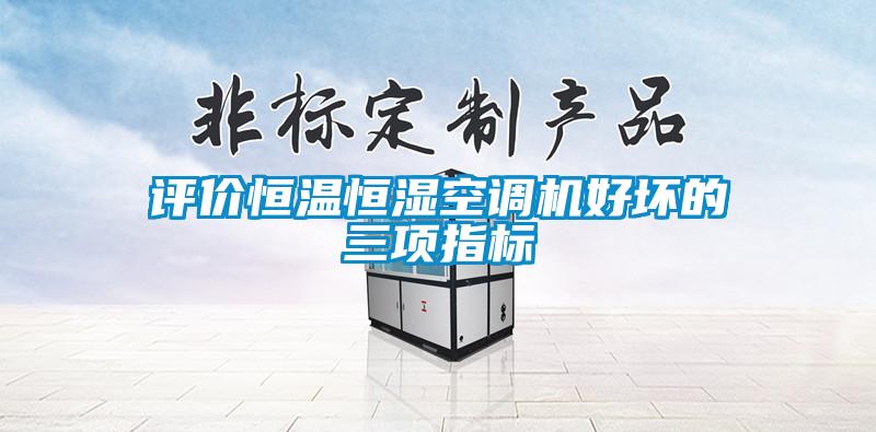 評價恒溫恒濕空調(diào)機(jī)好壞的三項(xiàng)指標(biāo)