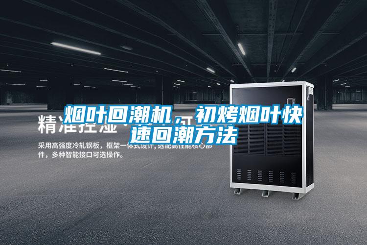 煙葉回潮機，初烤煙葉快速回潮方法