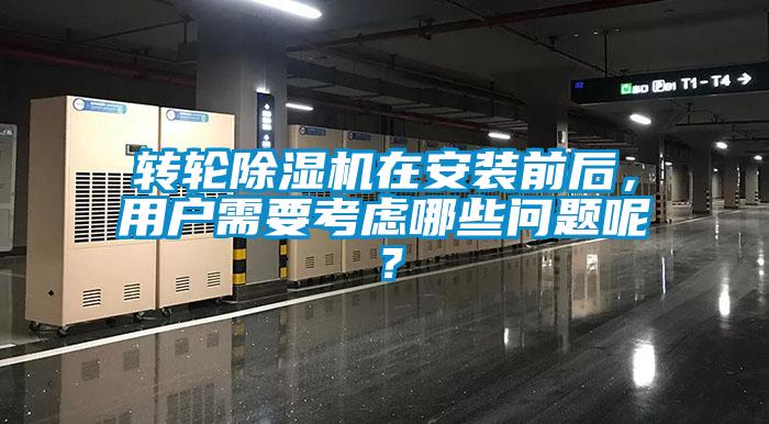 轉(zhuǎn)輪除濕機(jī)在安裝前后，用戶需要考慮哪些問題呢？