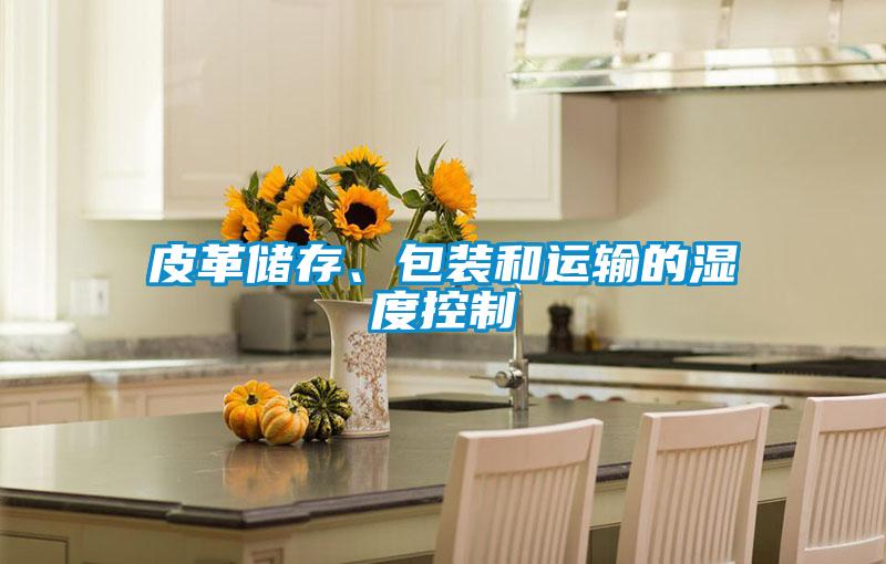 皮革儲存、包裝和運輸?shù)臐穸瓤刂?/></p>
						    <p style=