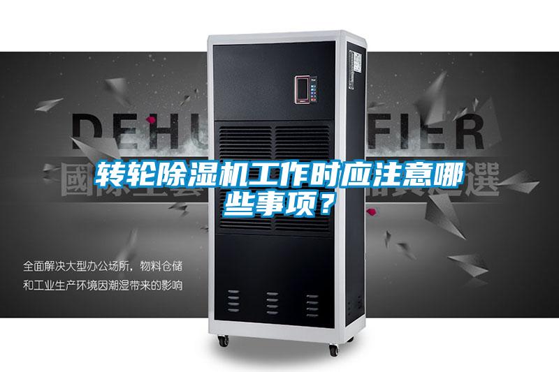 轉(zhuǎn)輪除濕機(jī)工作時(shí)應(yīng)注意哪些事項(xiàng)？