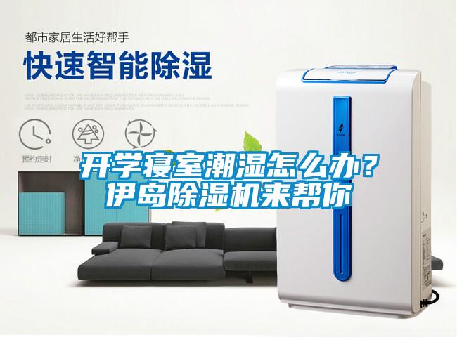 開(kāi)學(xué)寢室潮濕怎么辦？伊島除濕機(jī)來(lái)幫你