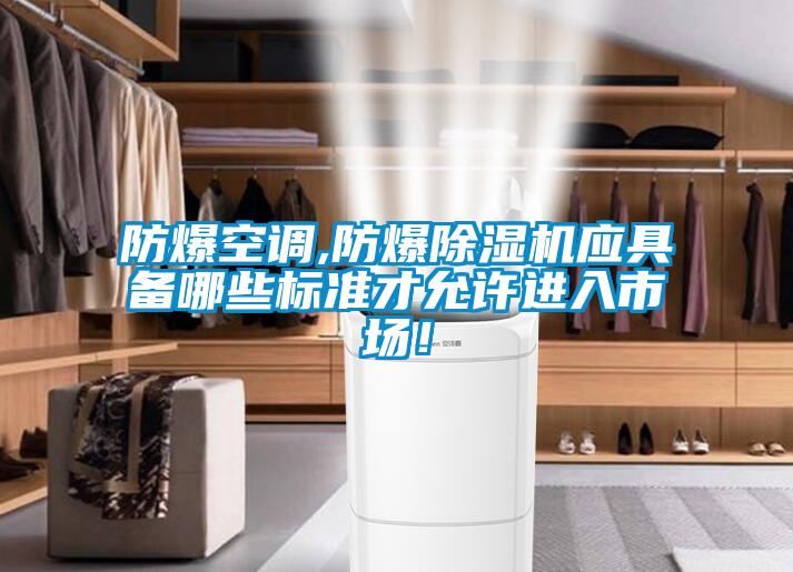 防爆空調(diào),防爆除濕機應(yīng)具備哪些標(biāo)準(zhǔn)才允許進入市場！