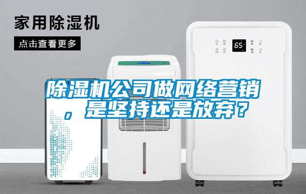 除濕機(jī)公司做網(wǎng)絡(luò)營銷，是堅(jiān)持還是放棄？
