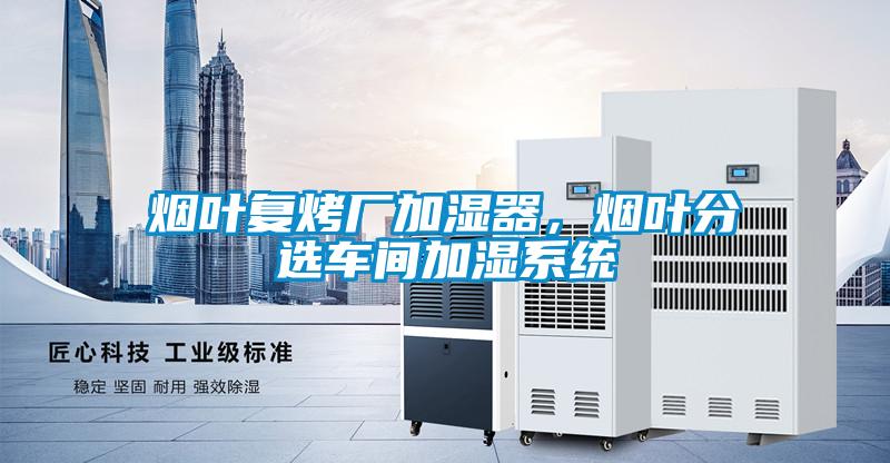 煙葉復(fù)烤廠加濕器，煙葉分選車間加濕系統(tǒng)